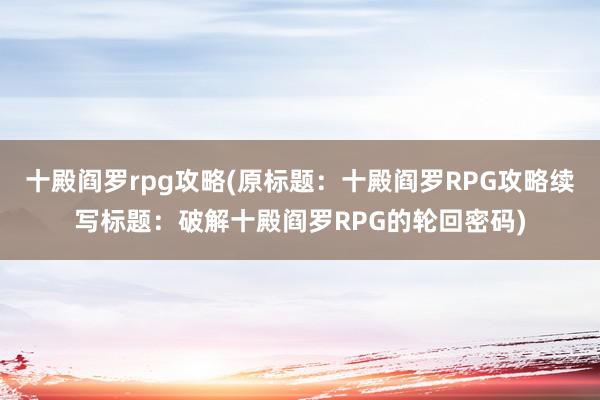 十殿阎罗rpg攻略(原标题：十殿阎罗RPG攻略续写标题：破解十殿阎罗RPG的轮回密码)